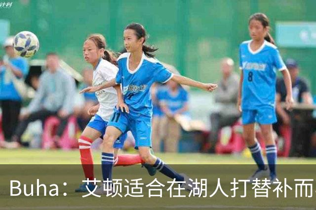 Buha：艾顿适合在湖人打替补而非首发 湖人需引入能防文班大个子